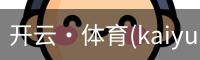 开云·体育(kaiyun)官网网站_app下载KAIYUN